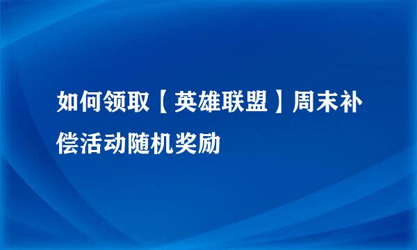 如何领取【英雄联盟】周末补偿活动随机奖励