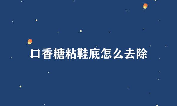 口香糖粘鞋底怎么去除