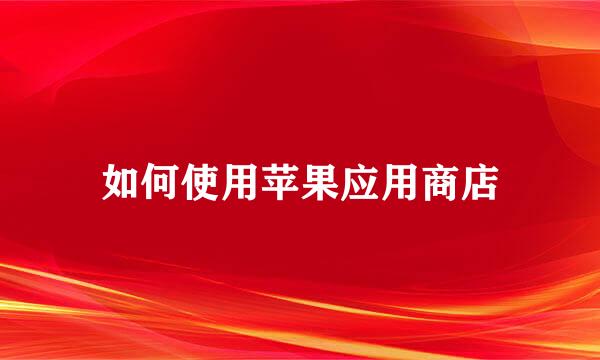 如何使用苹果应用商店