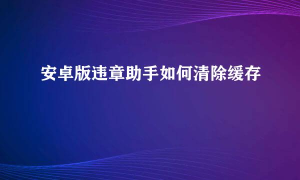 安卓版违章助手如何清除缓存