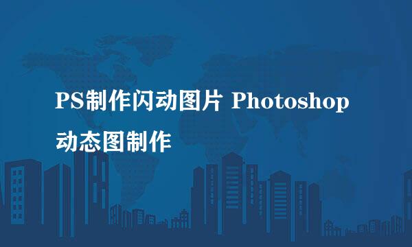 PS制作闪动图片 Photoshop动态图制作