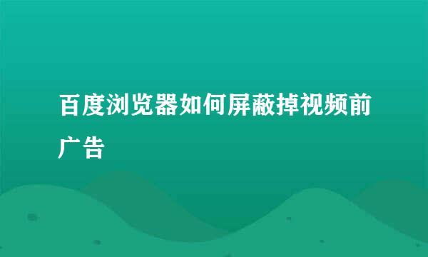 百度浏览器如何屏蔽掉视频前广告