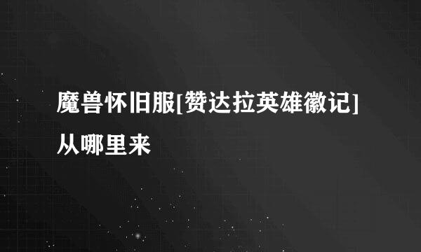 魔兽怀旧服[赞达拉英雄徽记]从哪里来