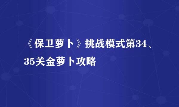 《保卫萝卜》挑战模式第34、35关金萝卜攻略