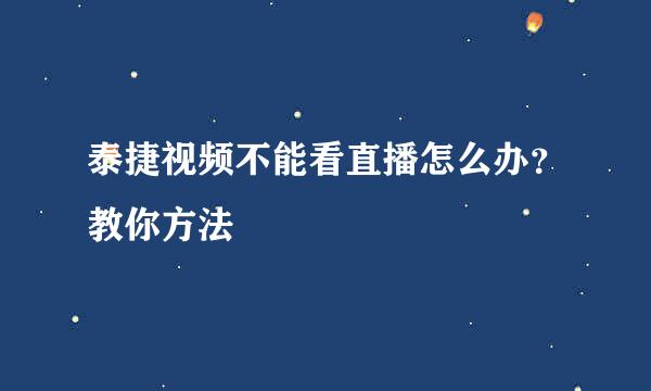 泰捷视频不能看直播怎么办？教你方法