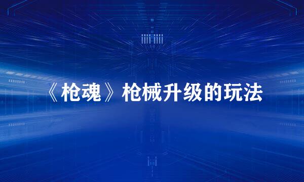 《枪魂》枪械升级的玩法