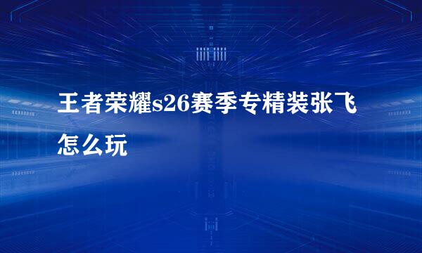 王者荣耀s26赛季专精装张飞怎么玩