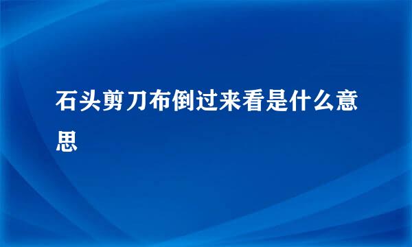 石头剪刀布倒过来看是什么意思