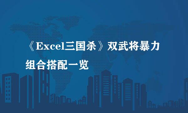 《Excel三国杀》双武将暴力组合搭配一览