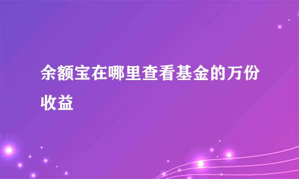 余额宝在哪里查看基金的万份收益