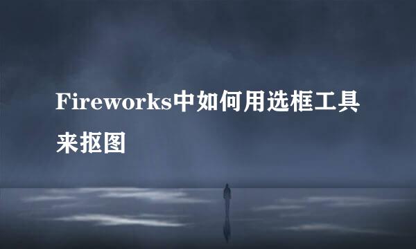 Fireworks中如何用选框工具来抠图