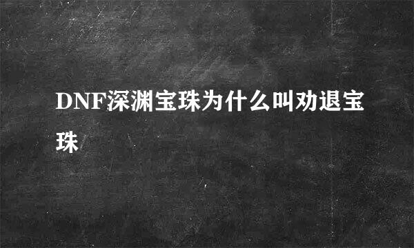 DNF深渊宝珠为什么叫劝退宝珠