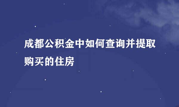成都公积金中如何查询并提取购买的住房
