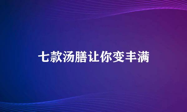 七款汤膳让你变丰满