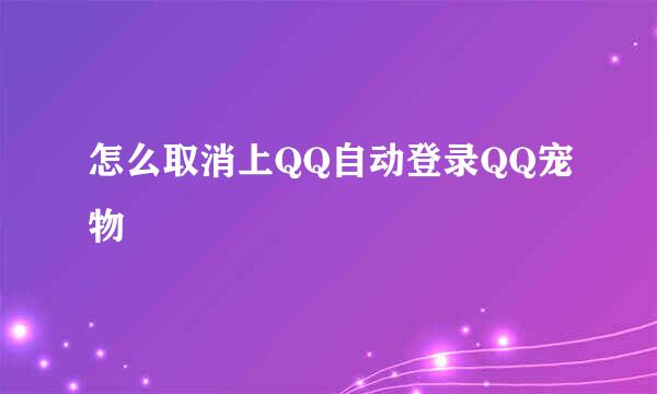 怎么取消上QQ自动登录QQ宠物