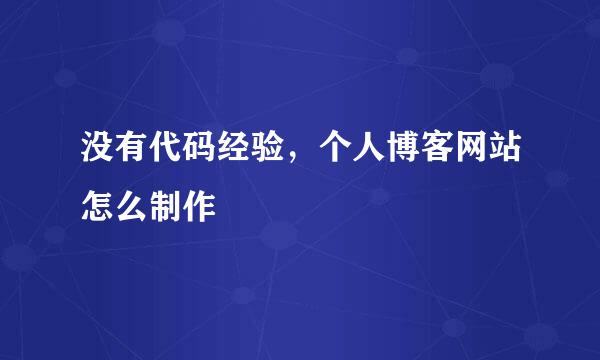 没有代码经验，个人博客网站怎么制作