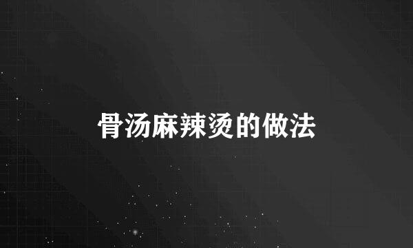 骨汤麻辣烫的做法