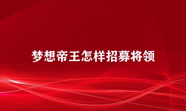 梦想帝王怎样招募将领
