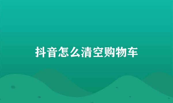 抖音怎么清空购物车