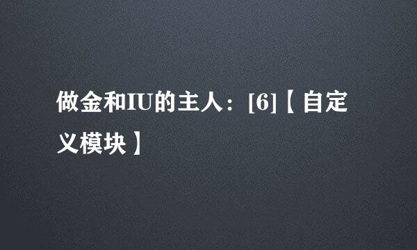做金和IU的主人：[6]【自定义模块】