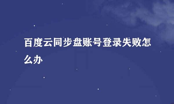 百度云同步盘账号登录失败怎么办