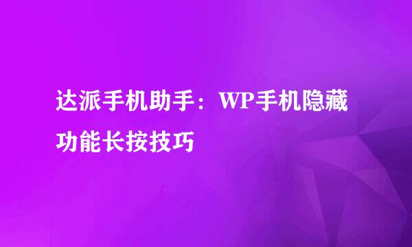 达派手机助手：WP手机隐藏功能长按技巧