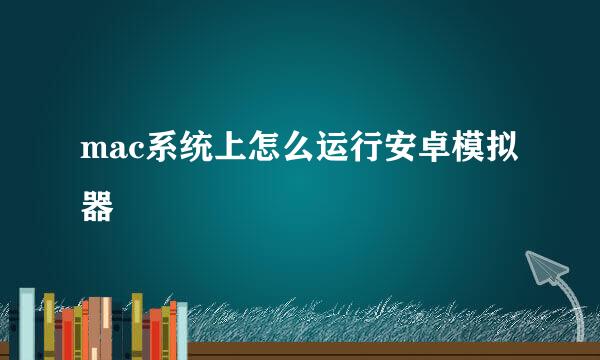 mac系统上怎么运行安卓模拟器