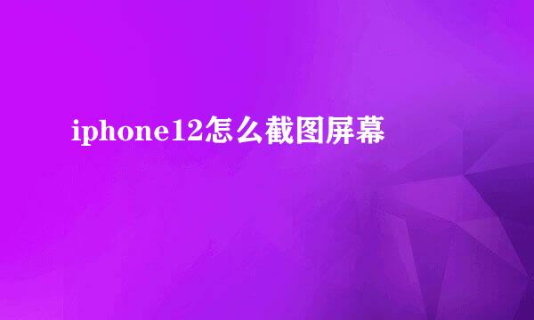 iphone12怎么截图屏幕
