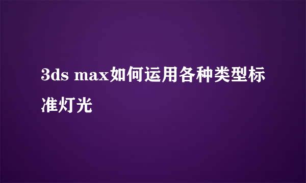 3ds max如何运用各种类型标准灯光