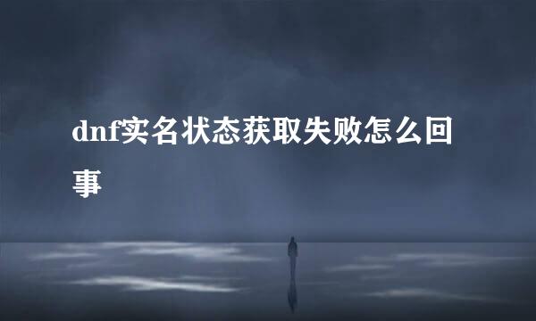 dnf实名状态获取失败怎么回事