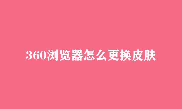 360浏览器怎么更换皮肤
