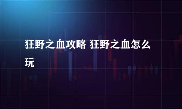 狂野之血攻略 狂野之血怎么玩
