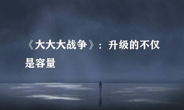 《大大大战争》：升级的不仅是容量