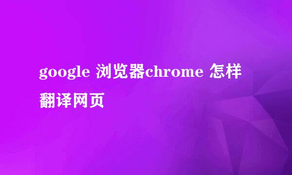 google 浏览器chrome 怎样翻译网页