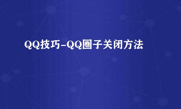 QQ技巧-QQ圈子关闭方法