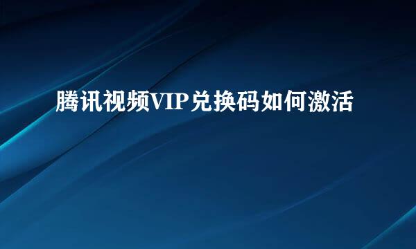 腾讯视频VIP兑换码如何激活