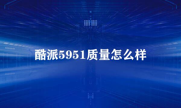 酷派5951质量怎么样