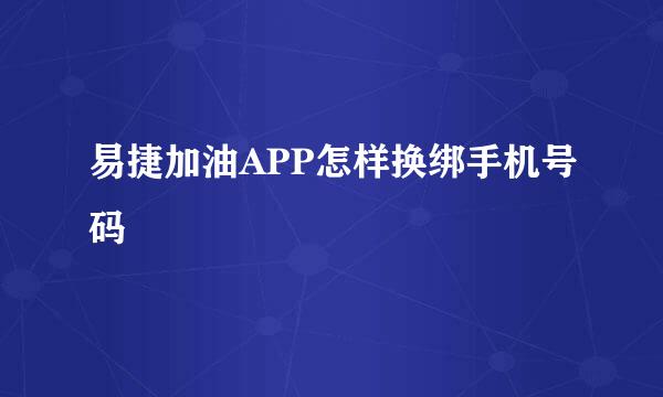 易捷加油APP怎样换绑手机号码
