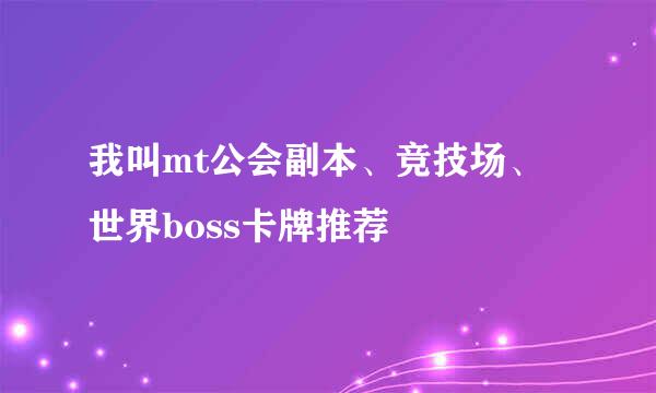 我叫mt公会副本、竞技场、世界boss卡牌推荐