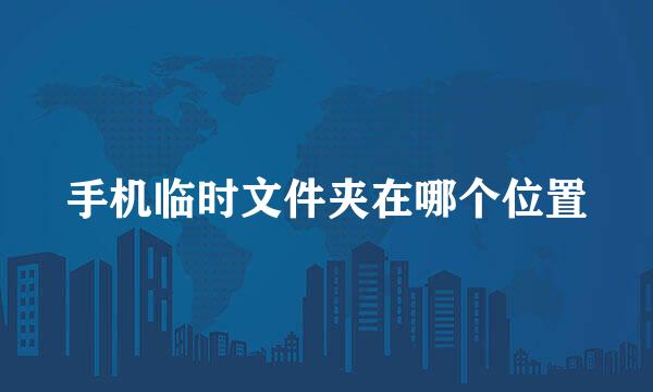 手机临时文件夹在哪个位置