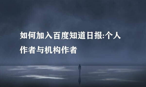 如何加入百度知道日报:个人作者与机构作者