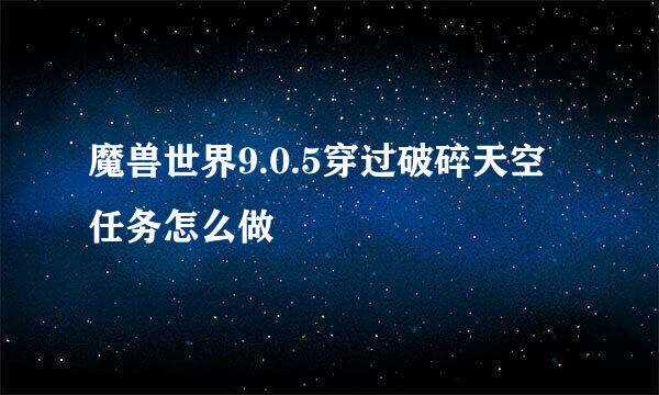 魔兽世界9.0.5穿过破碎天空任务怎么做