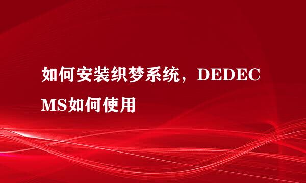 如何安装织梦系统，DEDECMS如何使用