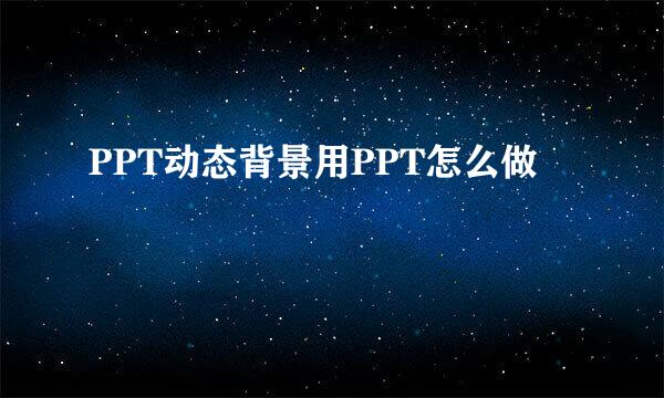 PPT动态背景用PPT怎么做