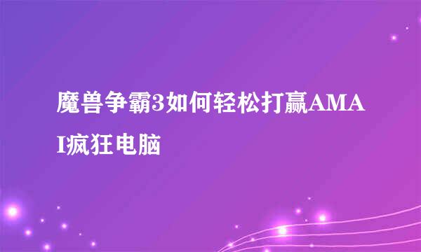 魔兽争霸3如何轻松打赢AMAI疯狂电脑