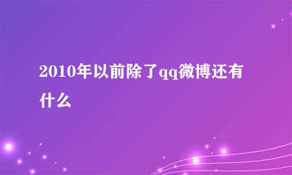 2010年以前除了qq微博还有什么