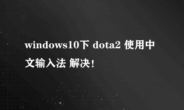 windows10下 dota2 使用中文输入法 解决！