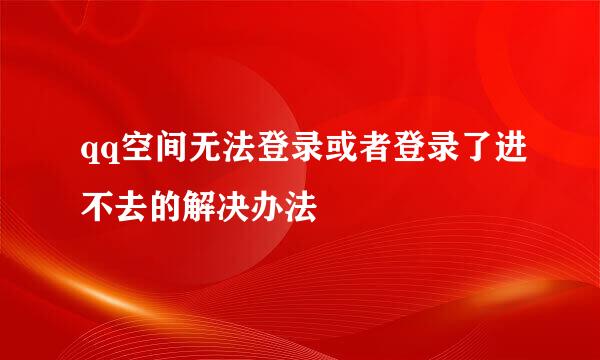 qq空间无法登录或者登录了进不去的解决办法