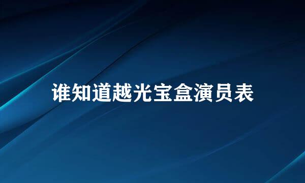 谁知道越光宝盒演员表