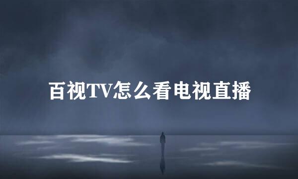 百视TV怎么看电视直播